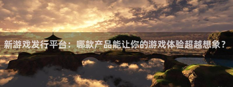 亿万28品牌：新游戏发行平台：哪款产品能让你的游戏体验超越想象？