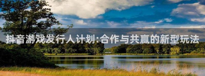 亿万28官网分分彩：抖音游戏发行人计划:合作与共赢的新型玩法