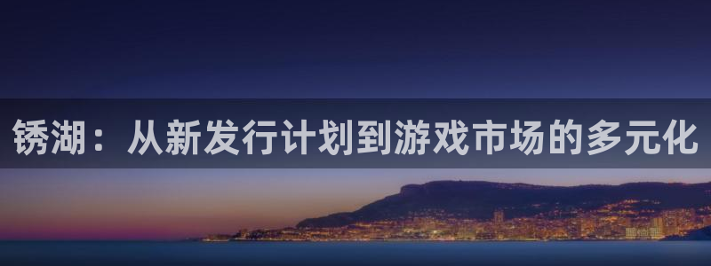 亿万28官网注册地址查询：锈湖：从新发行计划到游戏市场的多元化