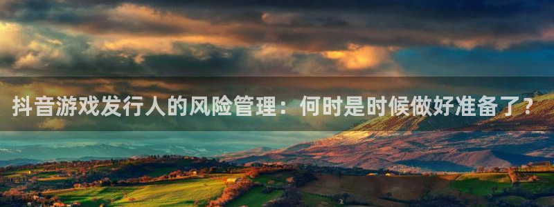 亿万28官网注册平台是什么软件：抖音游戏发行人的风险管理：何时是时候做好准备了？