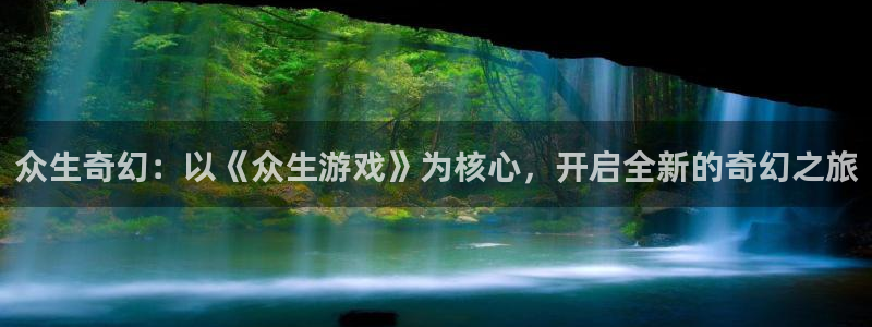 亿万28官网登录注册账号是什么样的：众生奇幻：以《众生游戏》为核心，开启全新的奇幻之旅