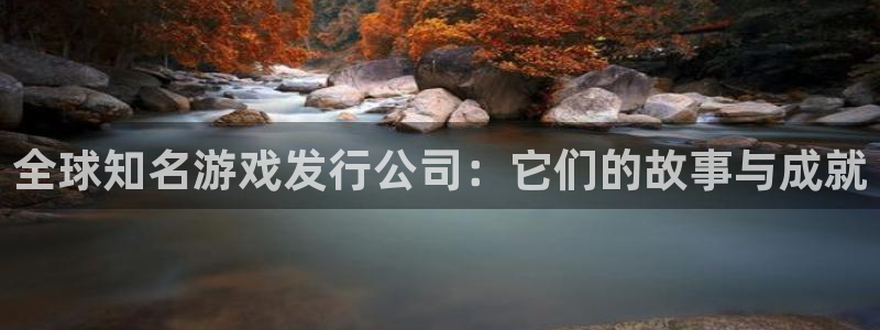 亿万28官网注册平台是什么：全球知名游戏发行公司：它们的故事与成就