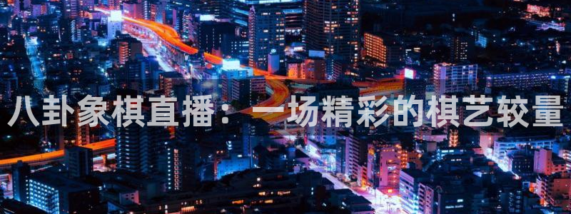24直播我：八卦象棋直播：一场精彩的棋艺较量