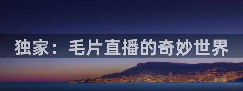 24足球直播网24直播吧：独家：毛片直播的奇妙世界