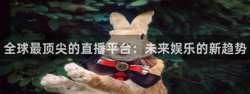 24直播nba免费观看：全球最顶尖的直播平台：未来娱乐的新趋势